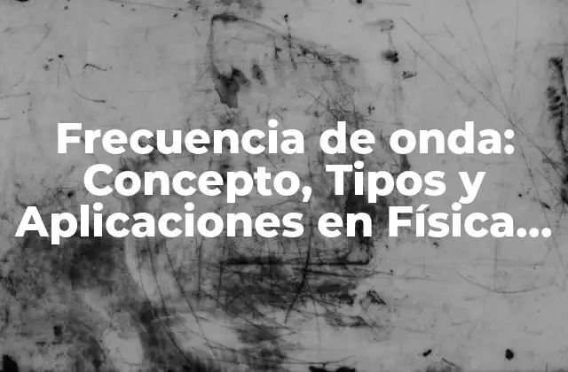 Frecuencia de Onda: Concepto, Tipos y Aplicaciones en Física y Tecnología