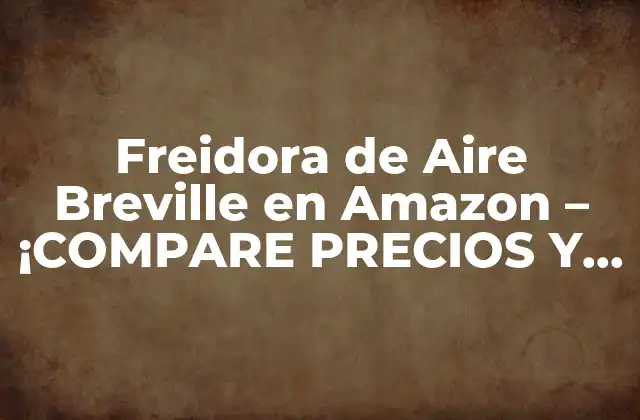 Freidora de Aire Breville en Amazon – ¡compare Precios y Descuentos!