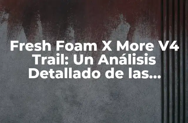 Fresh Foam X More V4 Trail: un Análisis Detallado de las Zapatillas de Trail Running Más Innovadoras