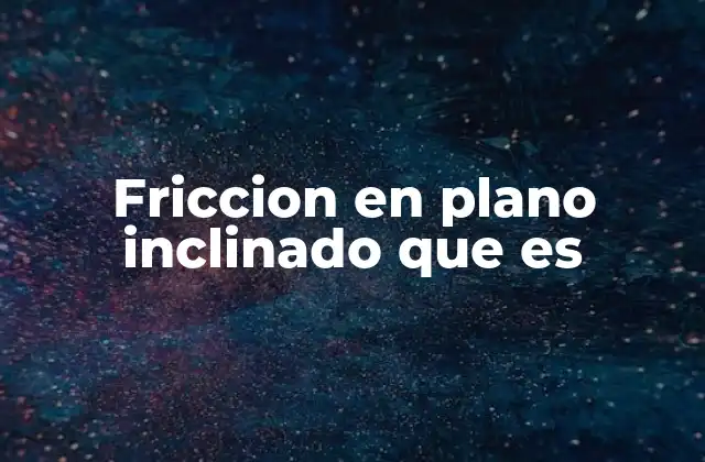 Friccion en Plano Inclinado que es
