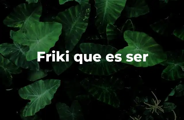 Friki que es Ser
