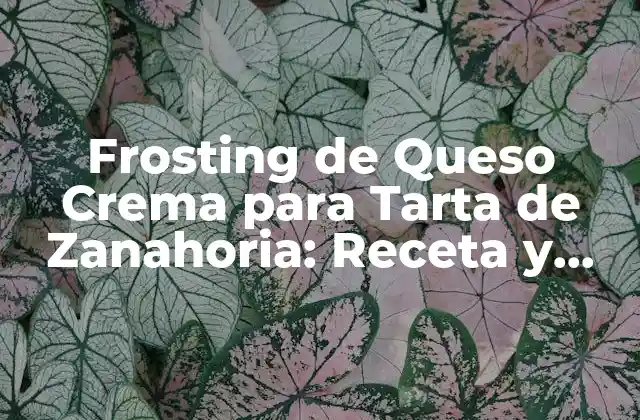 Frosting de Queso Crema para Tarta de Zanahoria: Receta y Consejos