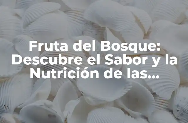 Fruta Del Bosque: Descubre el Sabor y la Nutrición de las Delicias Silvestres