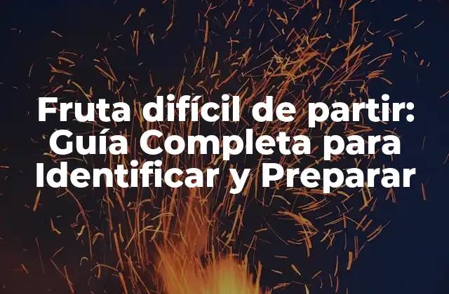 Fruta Difícil de Partir: Guía Completa para Identificar y Preparar