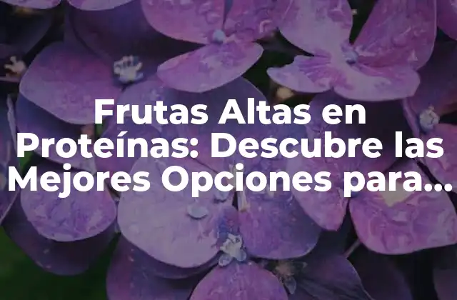 Frutas Altas en Proteínas: Descubre las Mejores Opciones para Incrementar Tus Proteínas de Forma Natural