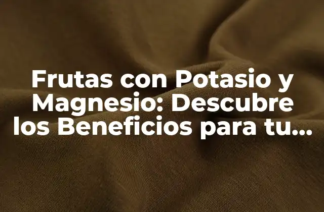 Frutas con Potasio y Magnesio: Descubre los Beneficios para Tu Salud