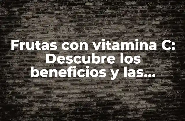 Frutas con Vitamina C: Descubre los Beneficios y las Opciones Más Saludables