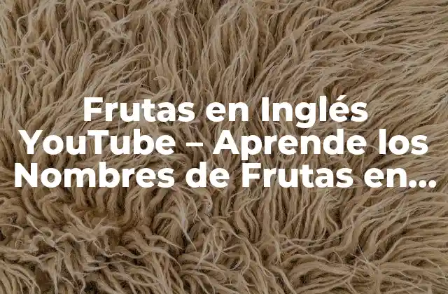 Frutas en Inglés Youtube – Aprende los Nombres de Frutas en Inglés con Youtube