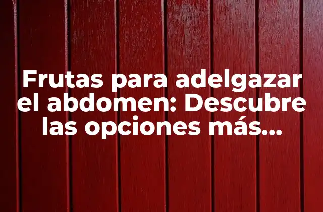 Frutas para Adelgazar el Abdomen: Descubre las Opciones Más Efectivas