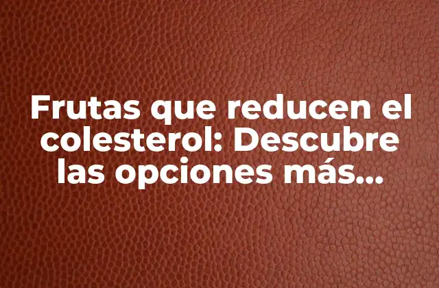 Frutas que Reducen el Colesterol: Descubre las Opciones Más Efectivas