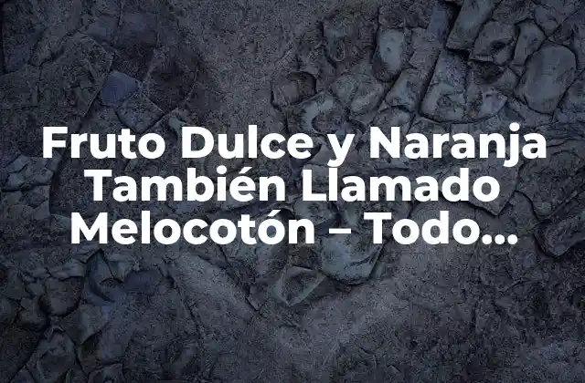 Fruto Dulce y Naranja También Llamado Melocotón – Todo sobre Esta Delicia