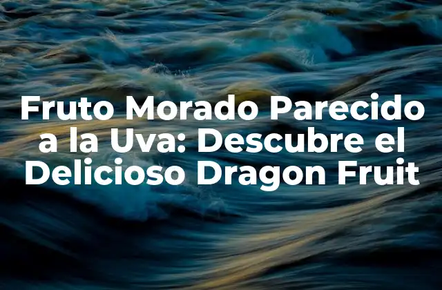 Fruto Morado Parecido a la Uva: Descubre el Delicioso Dragon Fruit