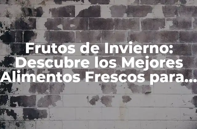 Frutos de Invierno: Descubre los Mejores Alimentos Frescos para la Temporada