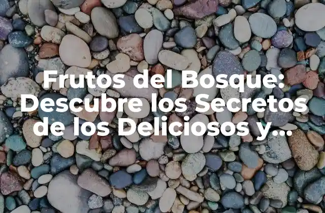 Frutos Del Bosque: Descubre los Secretos de los Deliciosos y Nutritivos Frutos Silvestres