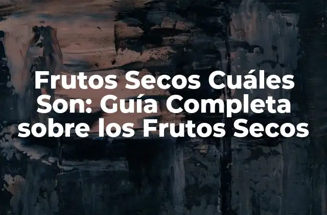 Frutos Secos Cuáles Son: Guía Completa sobre los Frutos Secos