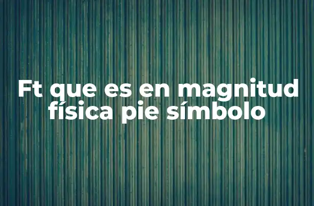 Ft que es en Magnitud Física Pie Símbolo