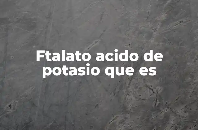 Ftalato Acido de Potasio que es