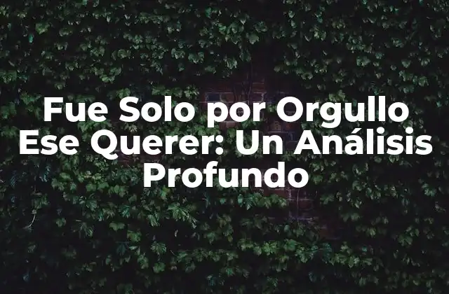 Fue Solo por Orgullo Ese Querer: un Análisis Profundo 2 ¿Qué es el Orgullo y Cómo se Desarrolla?