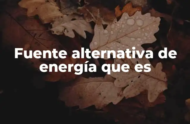 Fuente Alternativa de Energía que es