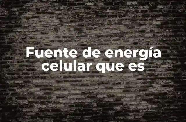 Fuente de Energía Celular que es
