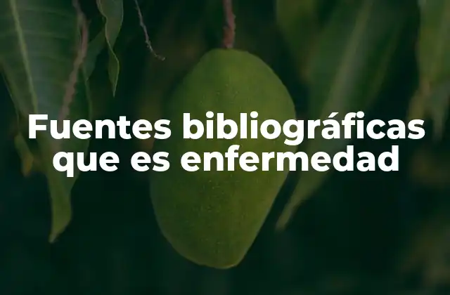 Fuentes Bibliográficas que es Enfermedad