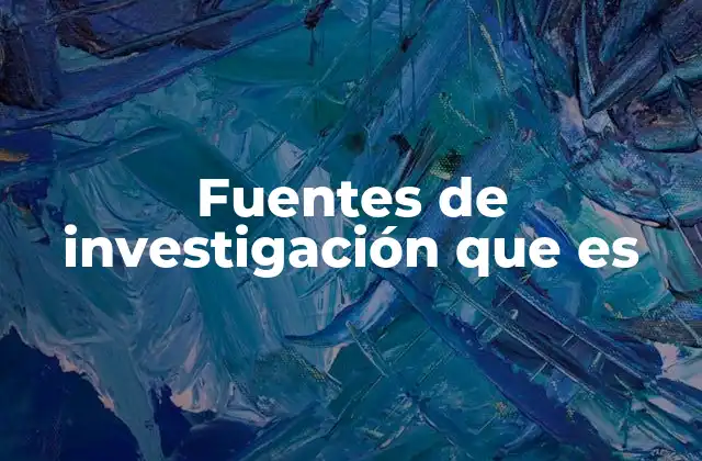 Fuentes de Investigación que es