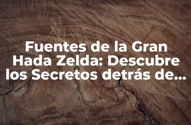 Fuentes de la Gran Hada Zelda: Descubre los Secretos Detrás de la Serie de Juegos