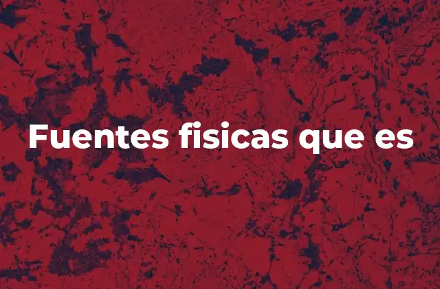 Fuentes Fisicas que es