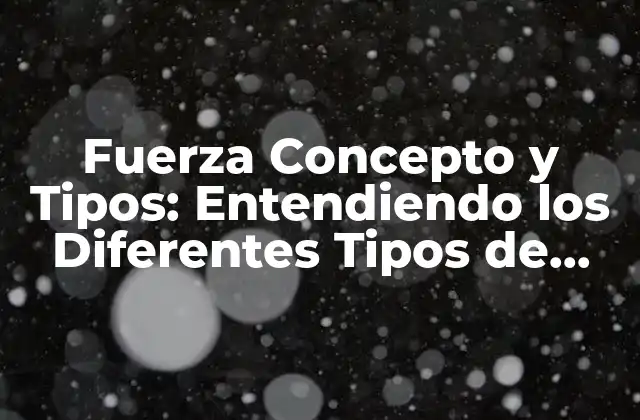 Fuerza Concepto y Tipos: Entendiendo los Diferentes Tipos de Fuerza en Física