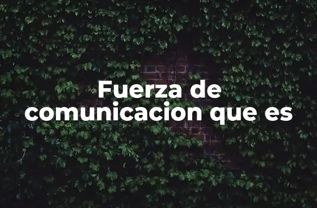 Fuerza de Comunicacion que es