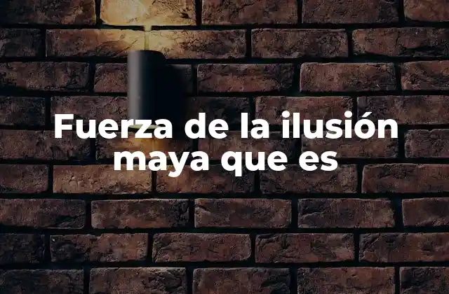 Fuerza de la Ilusión Maya que es