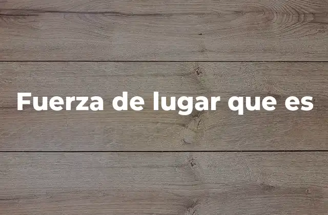 Fuerza de Lugar que es