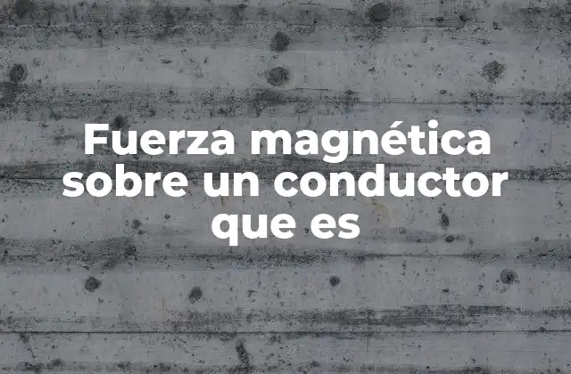 Fuerza Magnética sobre un Conductor que es