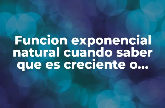 Funcion Exponencial Natural Cuando Saber que es Creciente o Decreciente