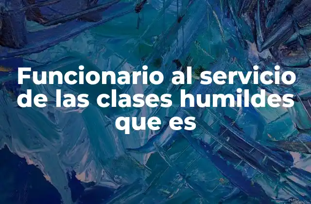 Funcionario Al Servicio de las Clases Humildes que es