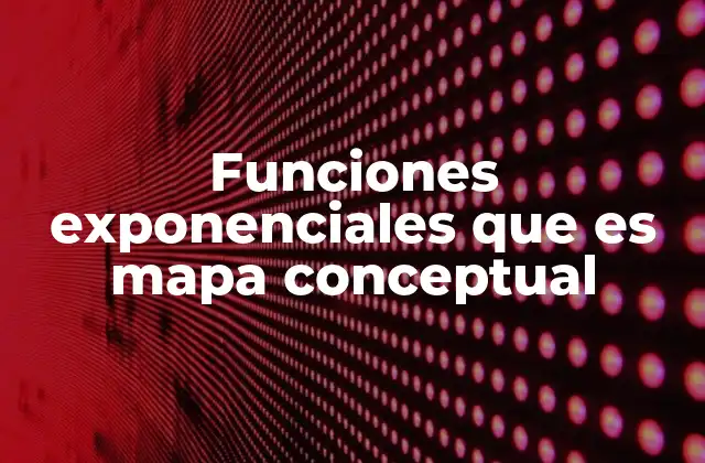 Funciones Exponenciales que es Mapa Conceptual 2 Organizando el conocimiento de las funciones exponenciales