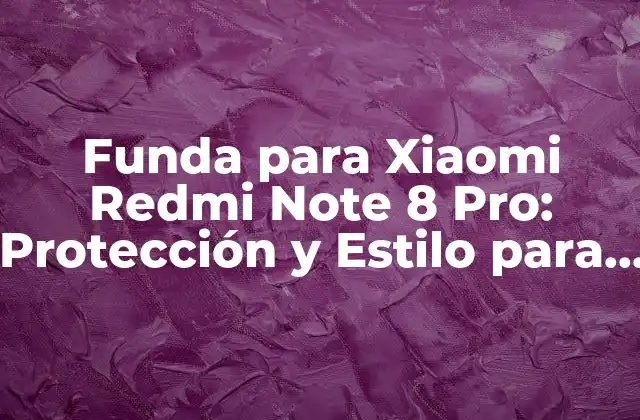 Funda para Xiaomi Redmi Note 8 Pro: Protección y Estilo para Tu Teléfono