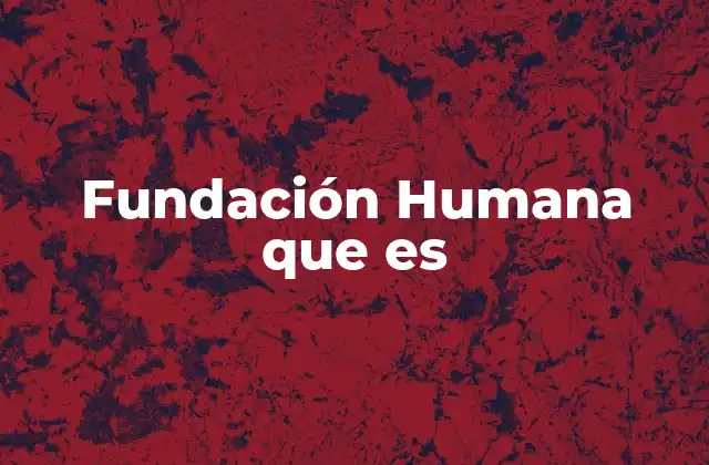 Fundación Humana que es