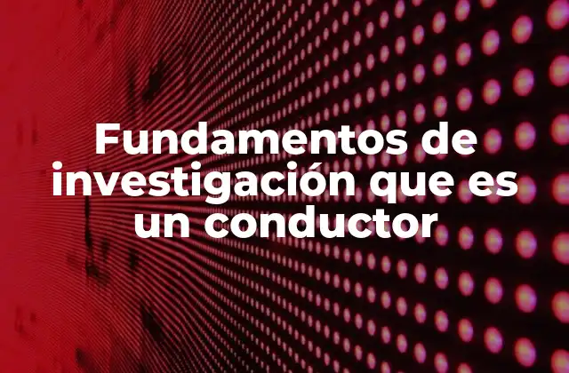 Fundamentos de Investigación que es un Conductor 2 La importancia de los conductores en la metodología científica