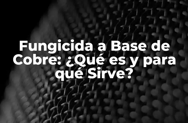 Fungicida a Base de Cobre: ¿qué es y para Qué Sirve?