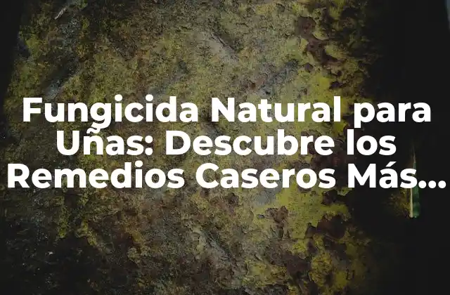 Fungicida Natural para Uñas: Descubre los Remedios Caseros Más Efectivos