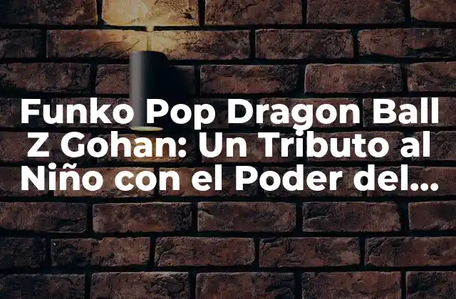 Funko Pop Dragon Ball Z Gohan: un Tributo Al Niño con el Poder Del Dragón