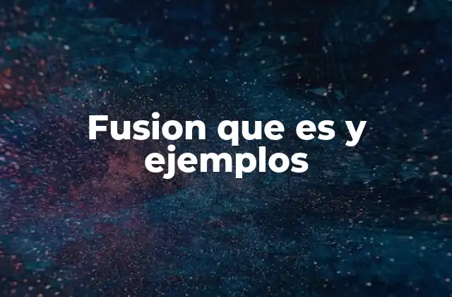 Fusion que es y Ejemplos