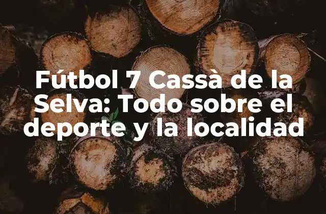 Fútbol 7 Cassà de la Selva: Todo sobre el Deporte y la Localidad