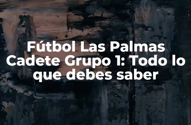 Fútbol las Palmas Cadete Grupo 1: Todo Lo que Debes Saber