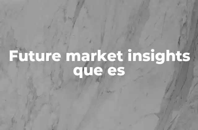Future Market Insights que es 2 El poder de anticipar lo que no se ve
