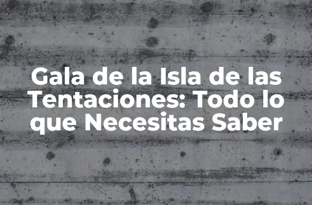 Gala de la Isla de las Tentaciones: Todo Lo que Necesitas Saber