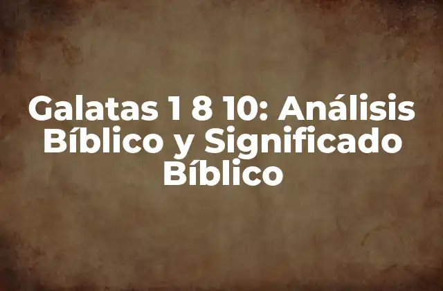 Galatas 1 8 10: Análisis Bíblico y Significado Bíblico