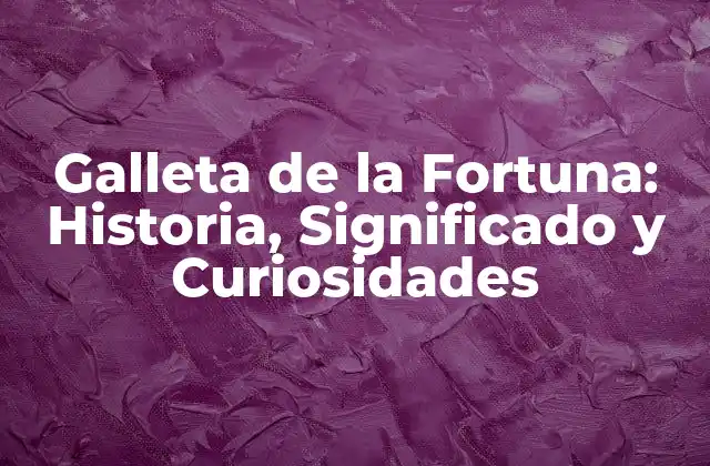 Galleta de la Fortuna: Historia, Significado y Curiosidades
