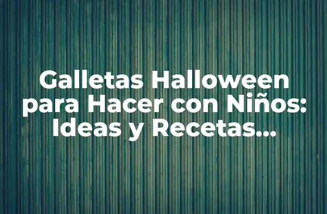 Galletas Halloween para Hacer con Niños: Ideas y Recetas Divertidas